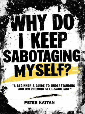 cover image of Why Do I Keep Sabotaging  Myself? a Beginner's Guide to Understanding and  Overcoming Self-Sabotage
